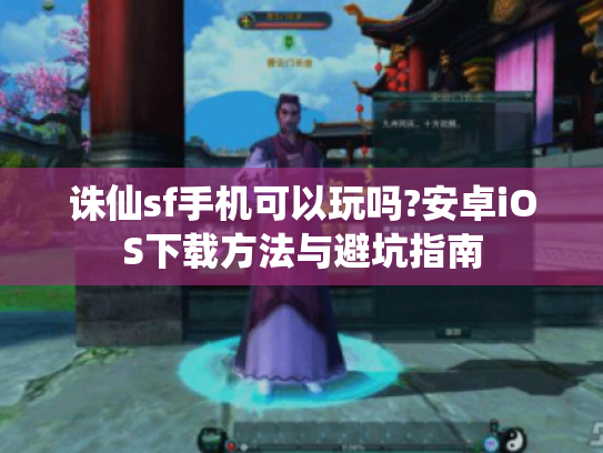 诛仙sf手机可以玩吗?安卓iOS下载方法与避坑指南 诛仙sf手机可以玩吗?安卓iOS下载方法与避坑指南