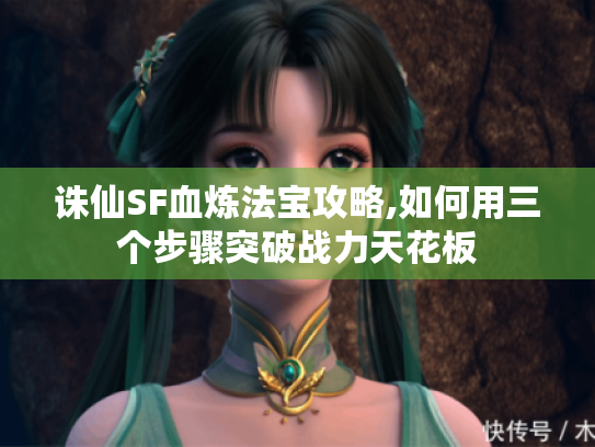 诛仙SF血炼法宝攻略,如何用三个步骤突破战力天花板 诛仙SF血炼法宝攻略,如何用三个步骤突破战力天花板