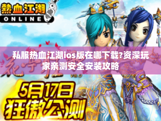 私服热血江湖ios版在哪下载?资深玩家亲测安全安装攻略