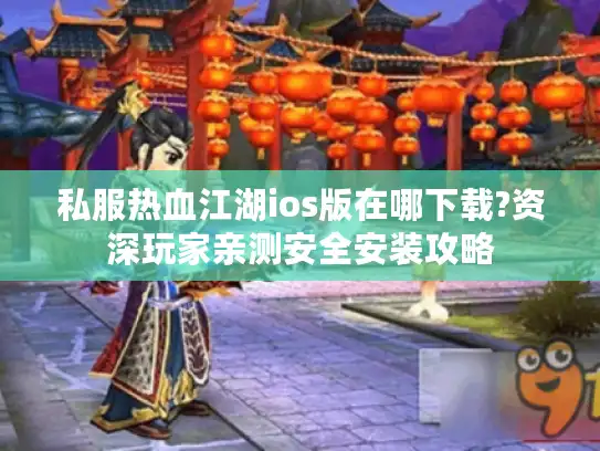 私服热血江湖ios版在哪下载?资深玩家亲测安全安装攻略