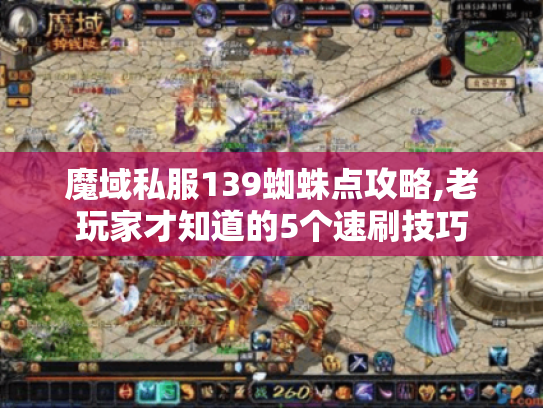 魔域私服139蜘蛛点攻略,老玩家才知道的5个速刷技巧 魔域私服139蜘蛛点攻略,老玩家才知道的5个速刷技巧