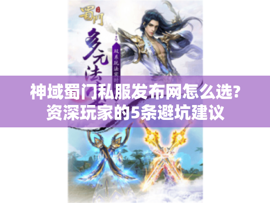 神域蜀门私服发布网怎么选?资深玩家的5条避坑建议 神域蜀门私服发布网怎么选?资深玩家的5条避坑建议
