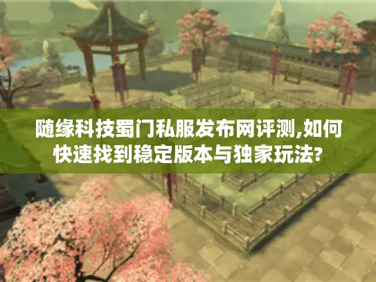 随缘科技蜀门私服发布网评测,如何快速找到稳定版本与独家玩法? 随缘科技蜀门私服发布网评测,如何快速找到稳定版本与独家玩法?