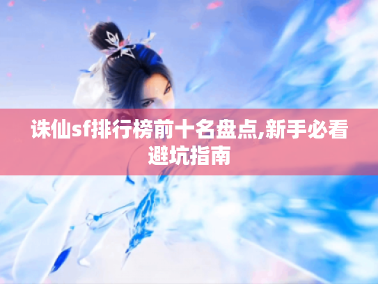 诛仙sf排行榜前十名盘点,新手必看避坑指南 诛仙sf排行榜前十名盘点,新手必看避坑指南