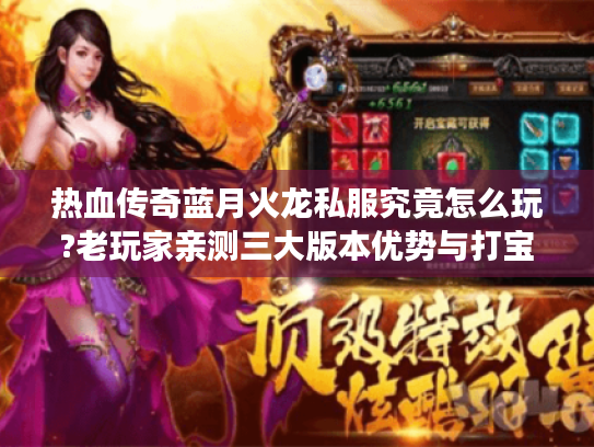 热血传奇蓝月火龙私服究竟怎么玩?老玩家亲测三大版本优势与打宝攻略 热血传奇蓝月火龙私服究竟怎么玩?老玩家亲测三大版本优势与打宝攻略