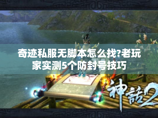 奇迹私服无脚本怎么找?老玩家实测5个防封号技巧