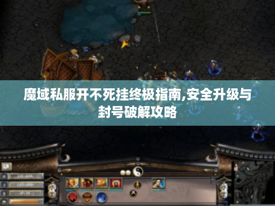 魔域私服开不死挂终极指南,安全升级与封号破解攻略 魔域私服开不死挂终极指南,安全升级与封号破解攻略