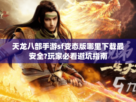 天龙八部手游sf变态版哪里下载最安全?玩家必看避坑指南 天龙八部手游sf变态版哪里下载最安全?玩家必看避坑指南