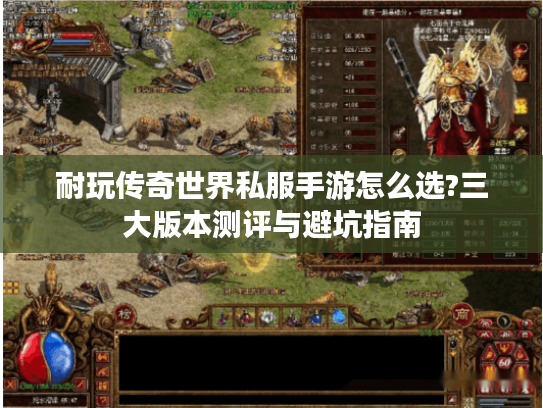 耐玩传奇世界私服手游怎么选?三大版本测评与避坑指南 耐玩传奇世界私服手游怎么选?三大版本测评与避坑指南
