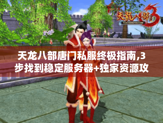 天龙八部唐门私服终极指南,3步找到稳定服务器+独家资源攻略 天龙八部唐门私服终极指南,3步找到稳定服务器+独家资源攻略