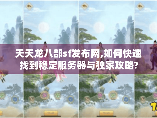 天天龙八部sf发布网,如何快速找到稳定服务器与独家攻略? 天天龙八部sf发布网,如何快速找到稳定服务器与独家攻略?