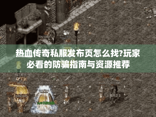 热血传奇私服发布页怎么找?玩家必看的防骗指南与资源推荐 热血传奇私服发布页怎么找?玩家必看的防骗指南与资源推荐