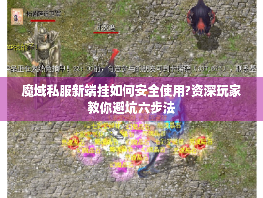 魔域私服新端挂如何安全使用?资深玩家教你避坑六步法 魔域私服新端挂如何安全使用?资深玩家教你避坑六步法