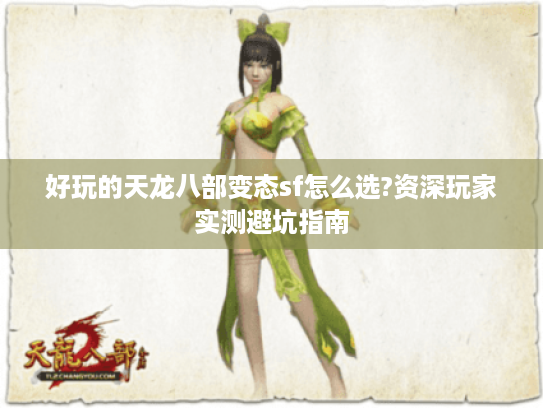 好玩的天龙八部变态sf怎么选?资深玩家实测避坑指南 好玩的天龙八部变态sf怎么选?资深玩家实测避坑指南