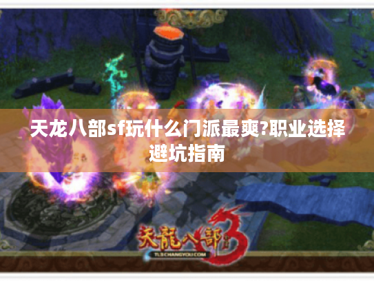 天龙八部sf玩什么门派最爽?职业选择避坑指南