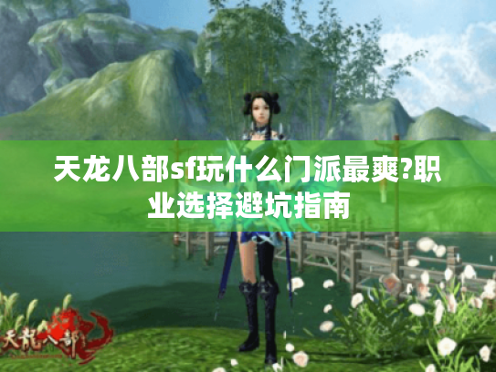 天龙八部sf玩什么门派最爽?职业选择避坑指南