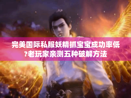 完美国际私服妖精抓宝宝成功率低?老玩家亲测五种破解方法