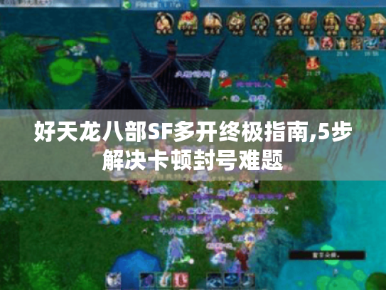 好天龙八部SF多开终极指南,5步解决卡顿封号难题