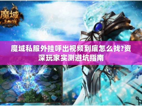 魔域私服外挂呼出视频到底怎么找?资深玩家实测避坑指南 魔域私服外挂呼出视频到底怎么找?资深玩家实测避坑指南