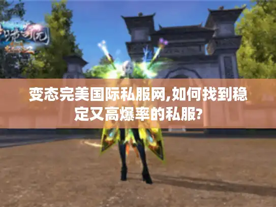 变态完美国际私服网,如何找到稳定又高爆率的私服? 变态完美国际私服网,如何找到稳定又高爆率的私服?