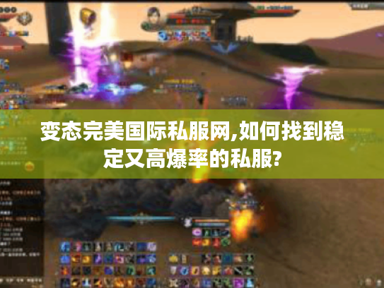 变态完美国际私服网,如何找到稳定又高爆率的私服? 变态完美国际私服网,如何找到稳定又高爆率的私服?