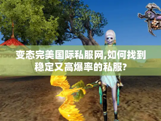 变态完美国际私服网,如何找到稳定又高爆率的私服? 变态完美国际私服网,如何找到稳定又高爆率的私服?