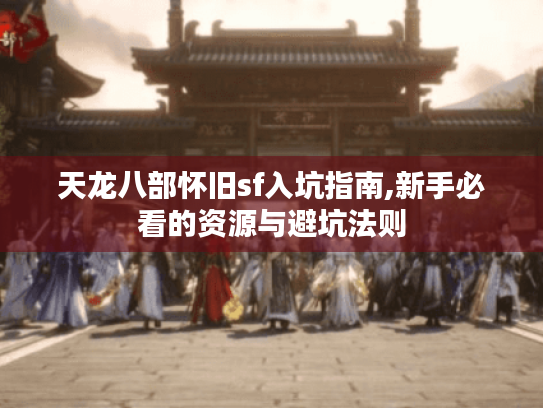 天龙八部怀旧sf入坑指南,新手必看的资源与避坑法则 天龙八部怀旧sf入坑指南,新手必看的资源与避坑法则