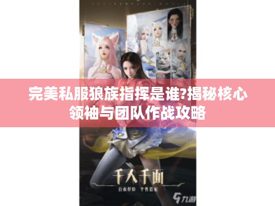 完美私服狼族指挥是谁?揭秘核心领袖与团队作战攻略