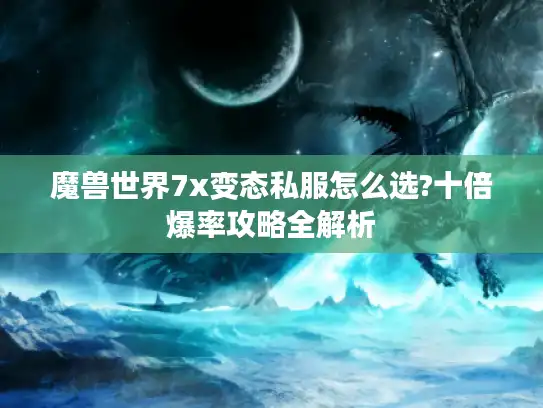 魔兽世界7x变态私服怎么选?十倍爆率攻略全解析 魔兽世界7x变态私服怎么选?十倍爆率攻略全解析