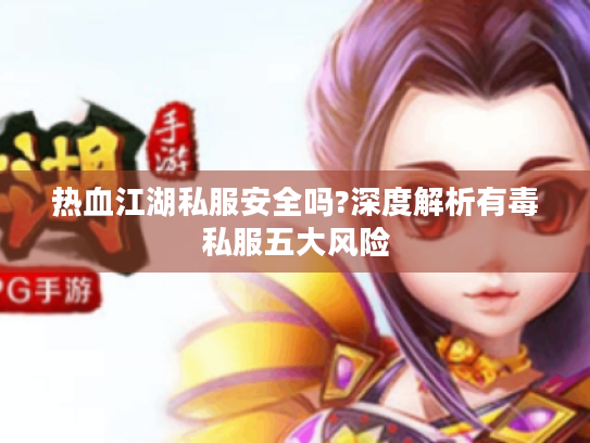 热血江湖私服安全吗?深度解析有毒私服五大风险 热血江湖私服安全吗?深度解析有毒私服五大风险