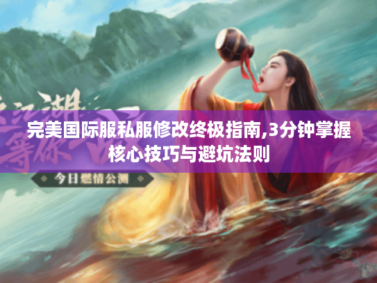 完美国际服私服修改终极指南,3分钟掌握核心技巧与避坑法则