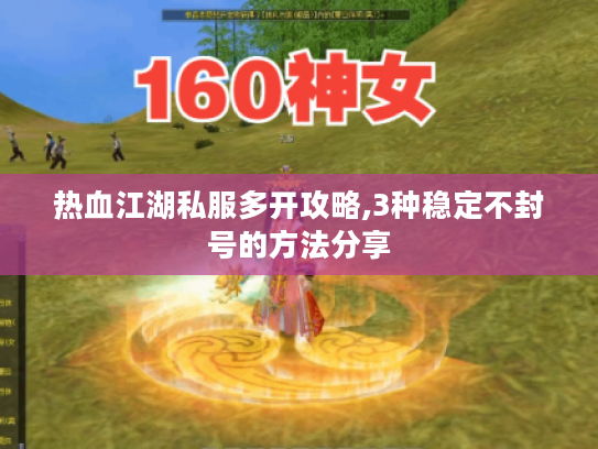 热血江湖私服多开攻略,3种稳定不封号的方法分享 热血江湖私服多开攻略,3种稳定不封号的方法分享