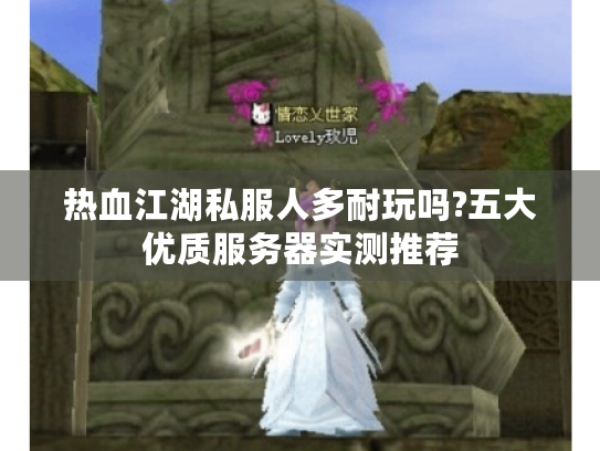 热血江湖私服人多耐玩吗?五大优质服务器实测推荐