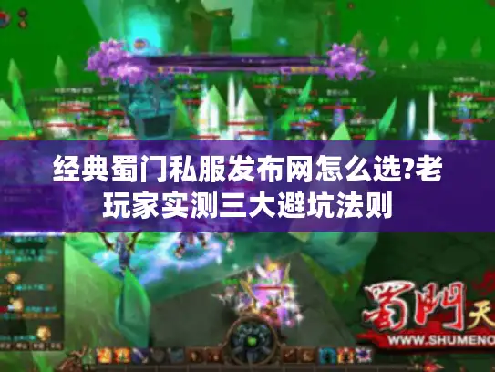 经典蜀门私服发布网怎么选?老玩家实测三大避坑法则