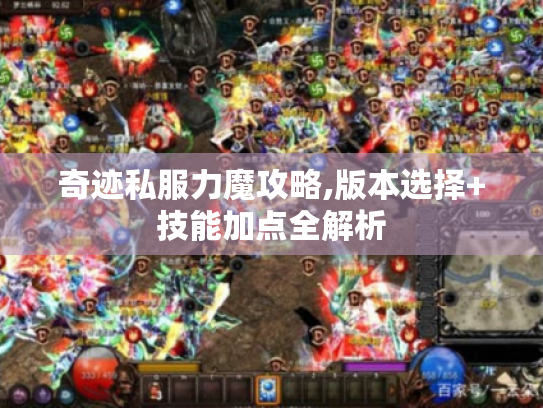 奇迹私服力魔攻略,版本选择+技能加点全解析 奇迹私服力魔攻略,版本选择+技能加点全解析