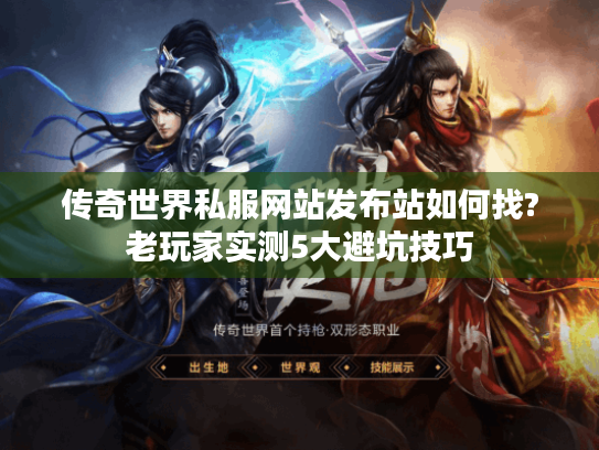 传奇世界私服网站发布站如何找?老玩家实测5大避坑技巧