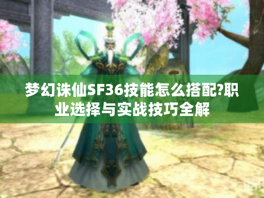 梦幻诛仙SF36技能怎么搭配?职业选择与实战技巧全解 梦幻诛仙SF36技能怎么搭配?职业选择与实战技巧全解
