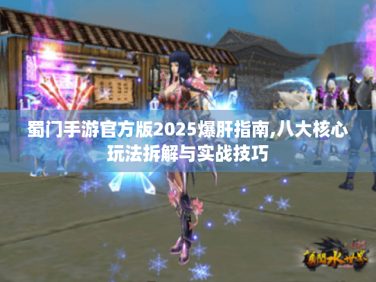 蜀门手游官方版2025爆肝指南,八大核心玩法拆解与实战技巧 蜀门手游官方版2025爆肝指南,八大核心玩法拆解与实战技巧
