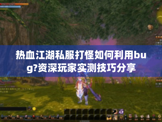 热血江湖私服打怪如何利用bug?资深玩家实测技巧分享 热血江湖私服打怪如何利用bug?资深玩家实测技巧分享