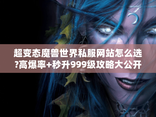 超变态魔兽世界私服网站怎么选?高爆率+秒升999级攻略大公开