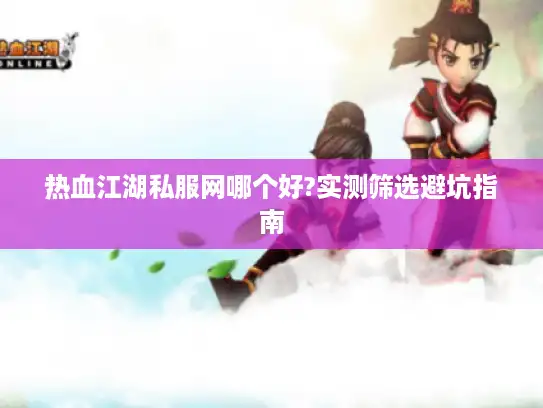 热血江湖私服网哪个好?实测筛选避坑指南 热血江湖私服网哪个好?实测筛选避坑指南