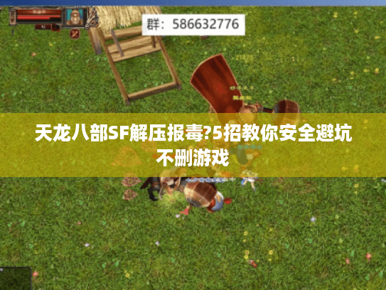 天龙八部SF解压报毒?5招教你安全避坑不删游戏 天龙八部SF解压报毒?5招教你安全避坑不删游戏