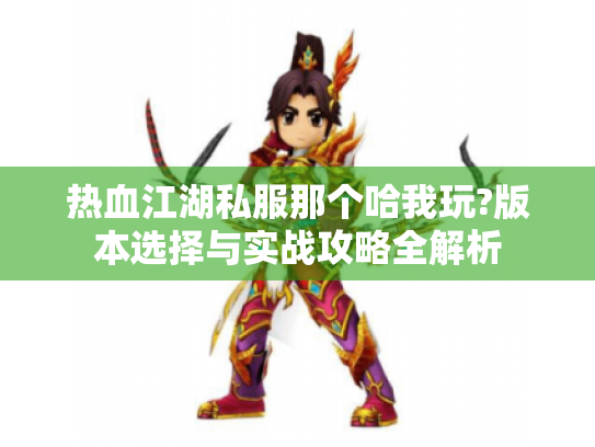 热血江湖私服那个哈我玩?版本选择与实战攻略全解析 热血江湖私服那个哈我玩?版本选择与实战攻略全解析