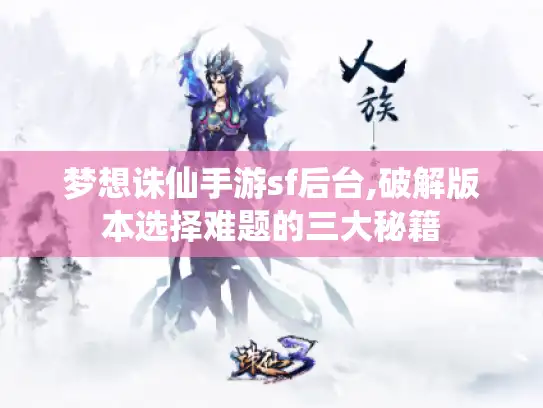 梦想诛仙手游sf后台,破解版本选择难题的三大秘籍