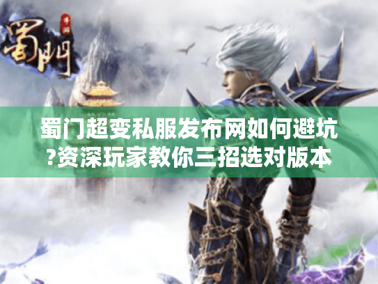 蜀门超变私服发布网如何避坑?资深玩家教你三招选对版本 蜀门超变私服发布网如何避坑?资深玩家教你三招选对版本
