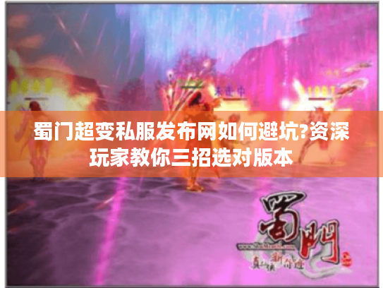 蜀门超变私服发布网如何避坑?资深玩家教你三招选对版本 蜀门超变私服发布网如何避坑?资深玩家教你三招选对版本