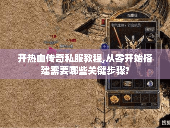 开热血传奇私服教程,从零开始搭建需要哪些关键步骤? 开热血传奇私服教程,从零开始搭建需要哪些关键步骤?