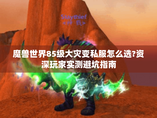 魔兽世界85级大灾变私服怎么选?资深玩家实测避坑指南 魔兽世界85级大灾变私服怎么选?资深玩家实测避坑指南