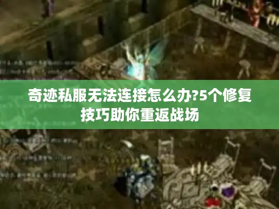 奇迹私服无法连接怎么办?5个修复技巧助你重返战场