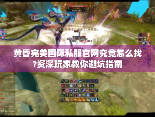 黄昏完美国际私服官网究竟怎么找?资深玩家教你避坑指南